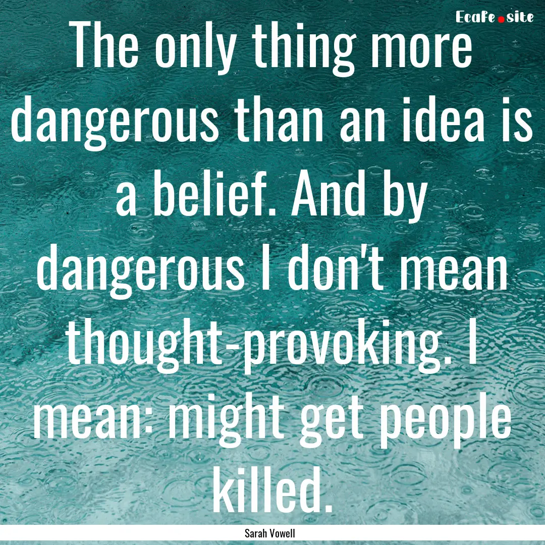 The only thing more dangerous than an idea.... : Quote by Sarah Vowell