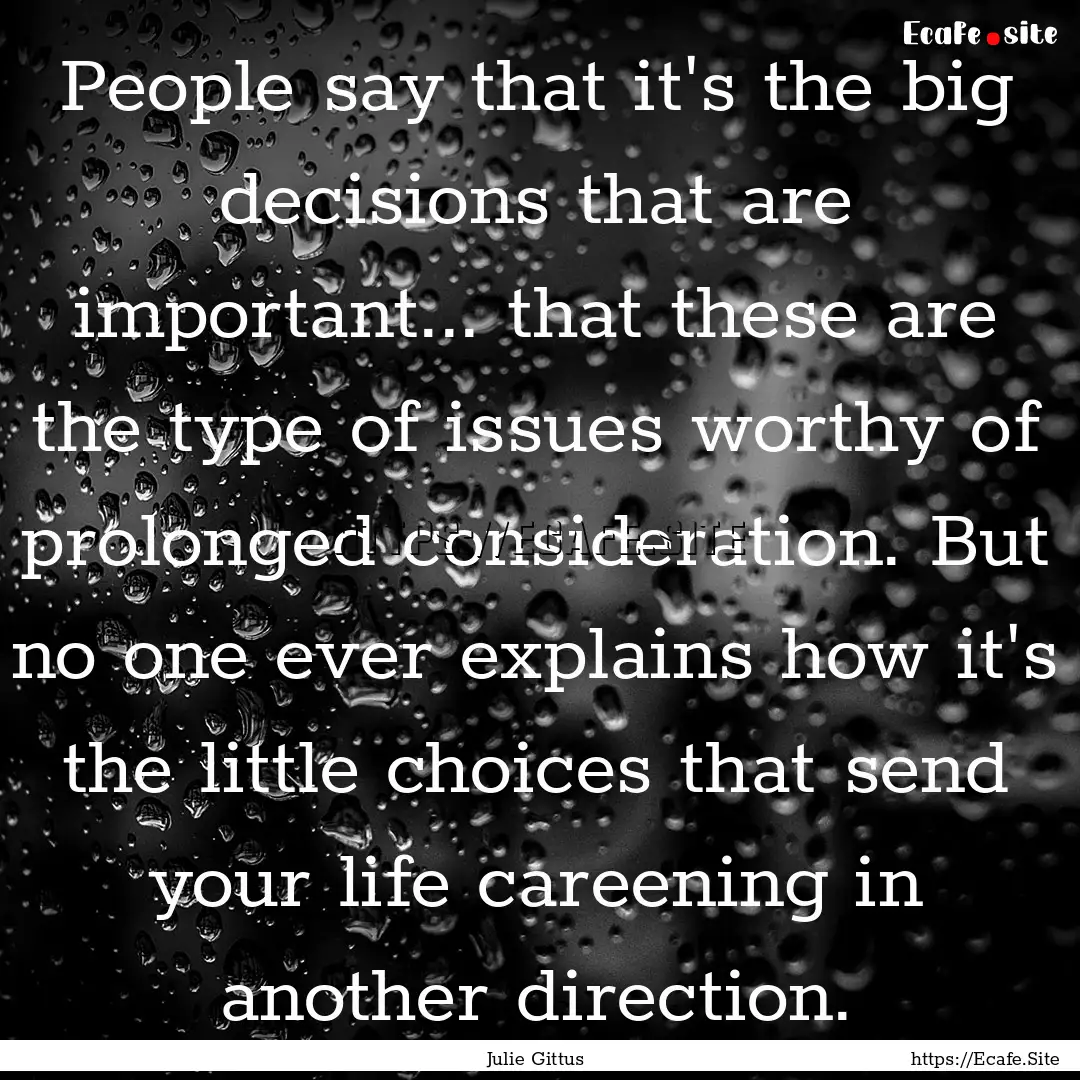 People say that it's the big decisions that.... : Quote by Julie Gittus