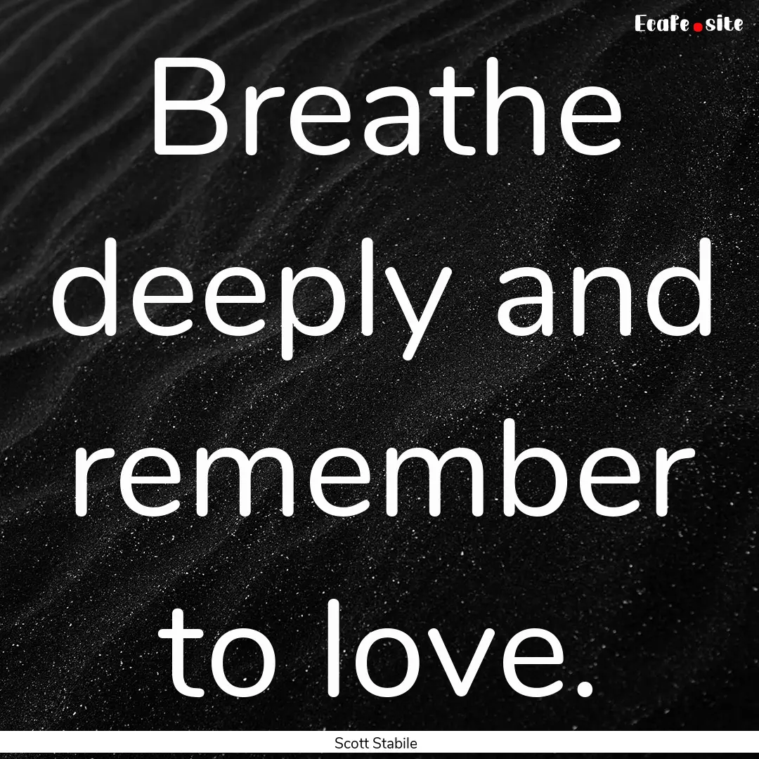 Breathe deeply and remember to love. : Quote by Scott Stabile