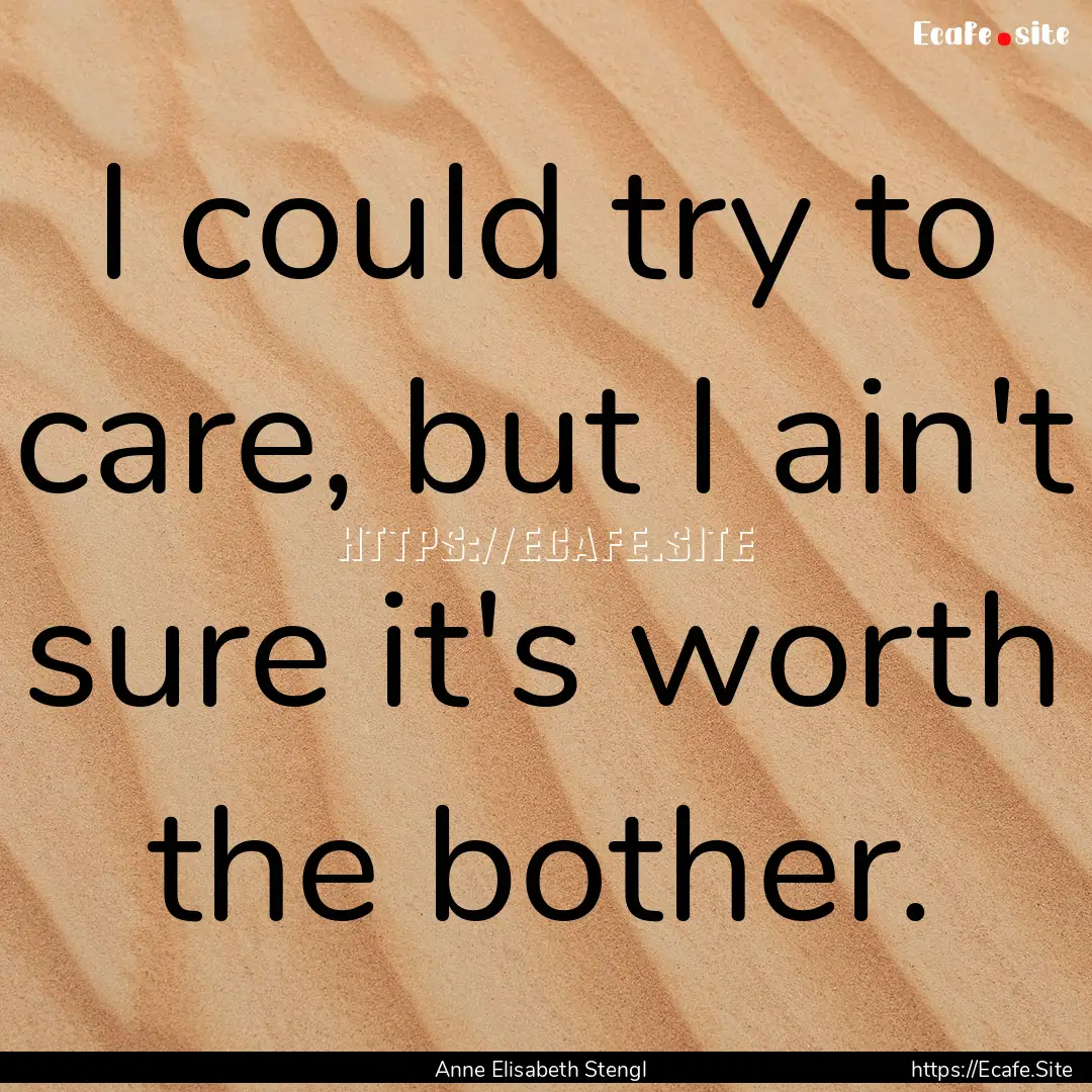 I could try to care, but I ain't sure it's.... : Quote by Anne Elisabeth Stengl