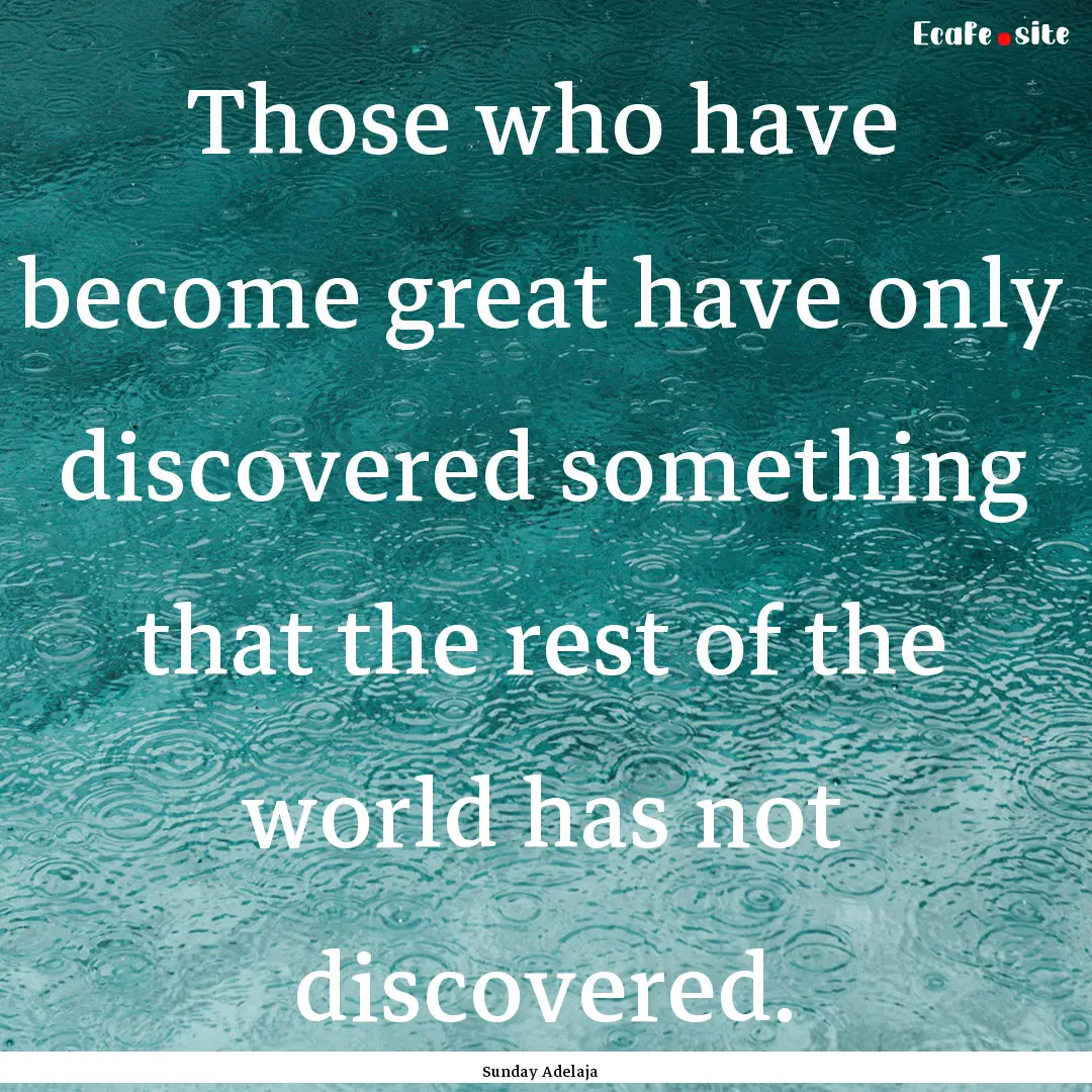 Those who have become great have only discovered.... : Quote by Sunday Adelaja