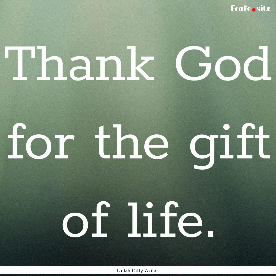 Thank God for the gift of life. : Quote by Lailah Gifty Akita