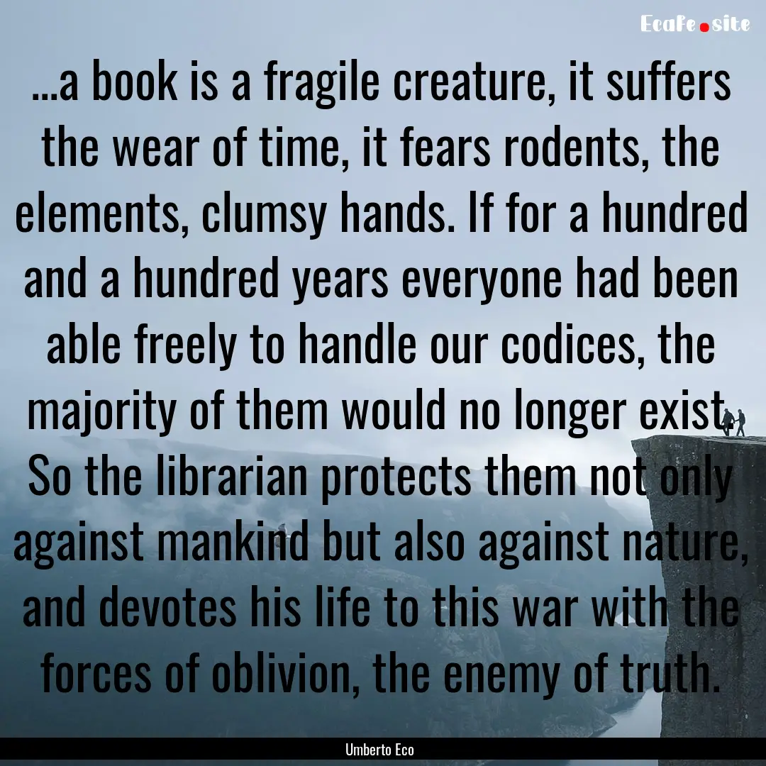 ...a book is a fragile creature, it suffers.... : Quote by Umberto Eco