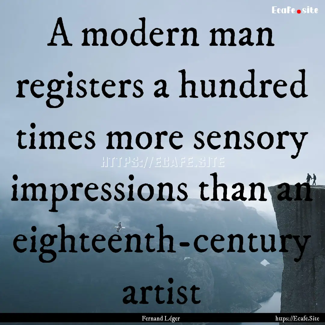 A modern man registers a hundred times more.... : Quote by Fernand Léger