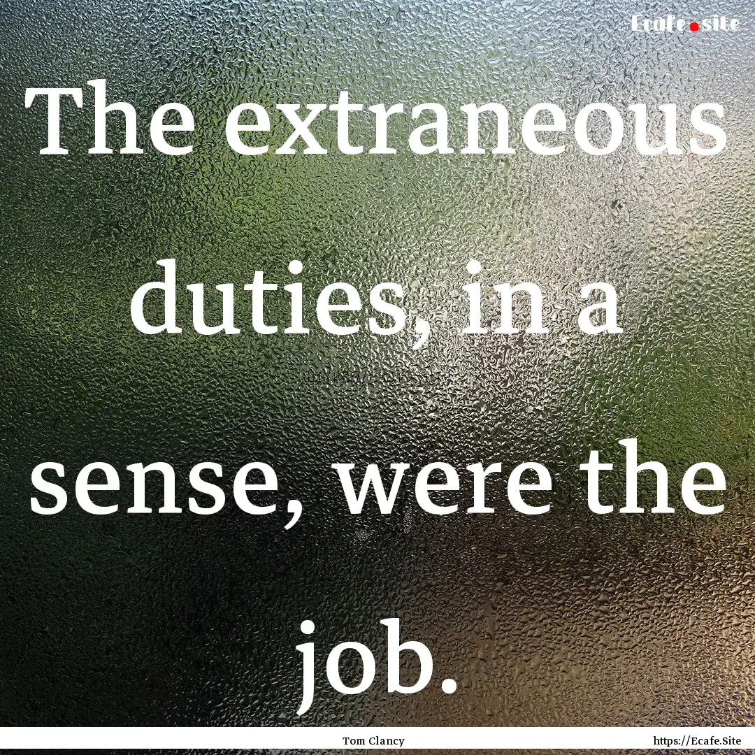 The extraneous duties, in a sense, were the.... : Quote by Tom Clancy