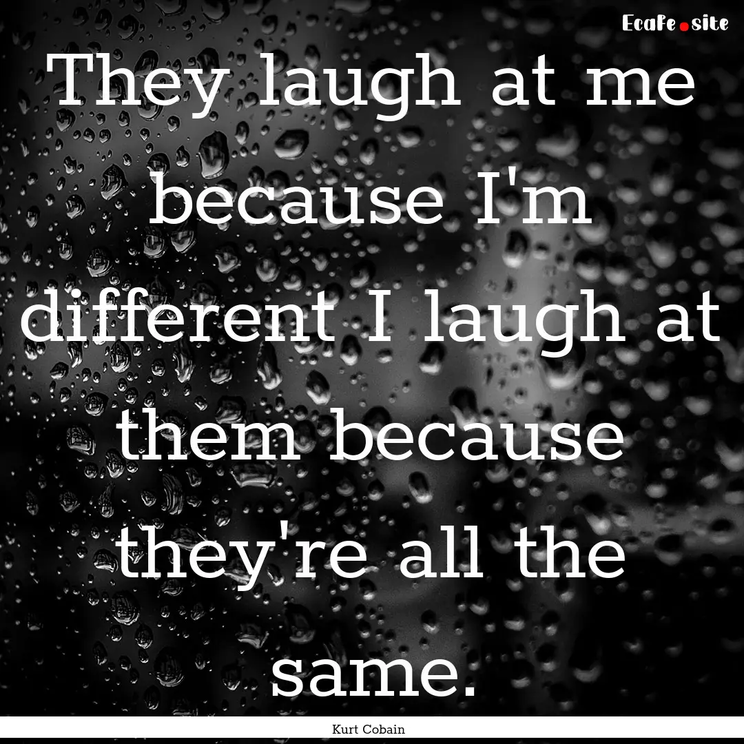 They laugh at me because I'm different I.... : Quote by Kurt Cobain