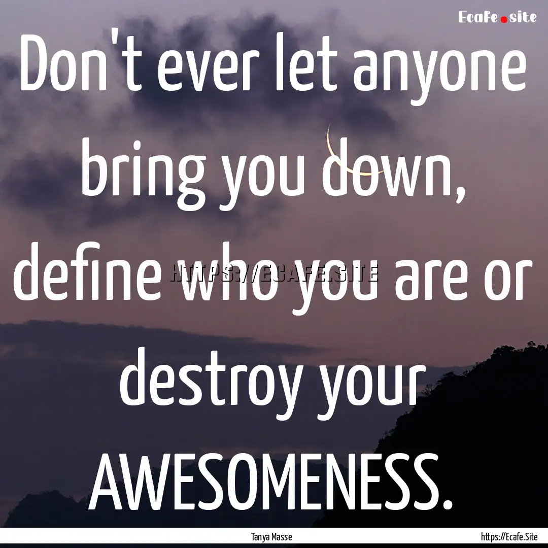 Don't ever let anyone bring you down, define.... : Quote by Tanya Masse