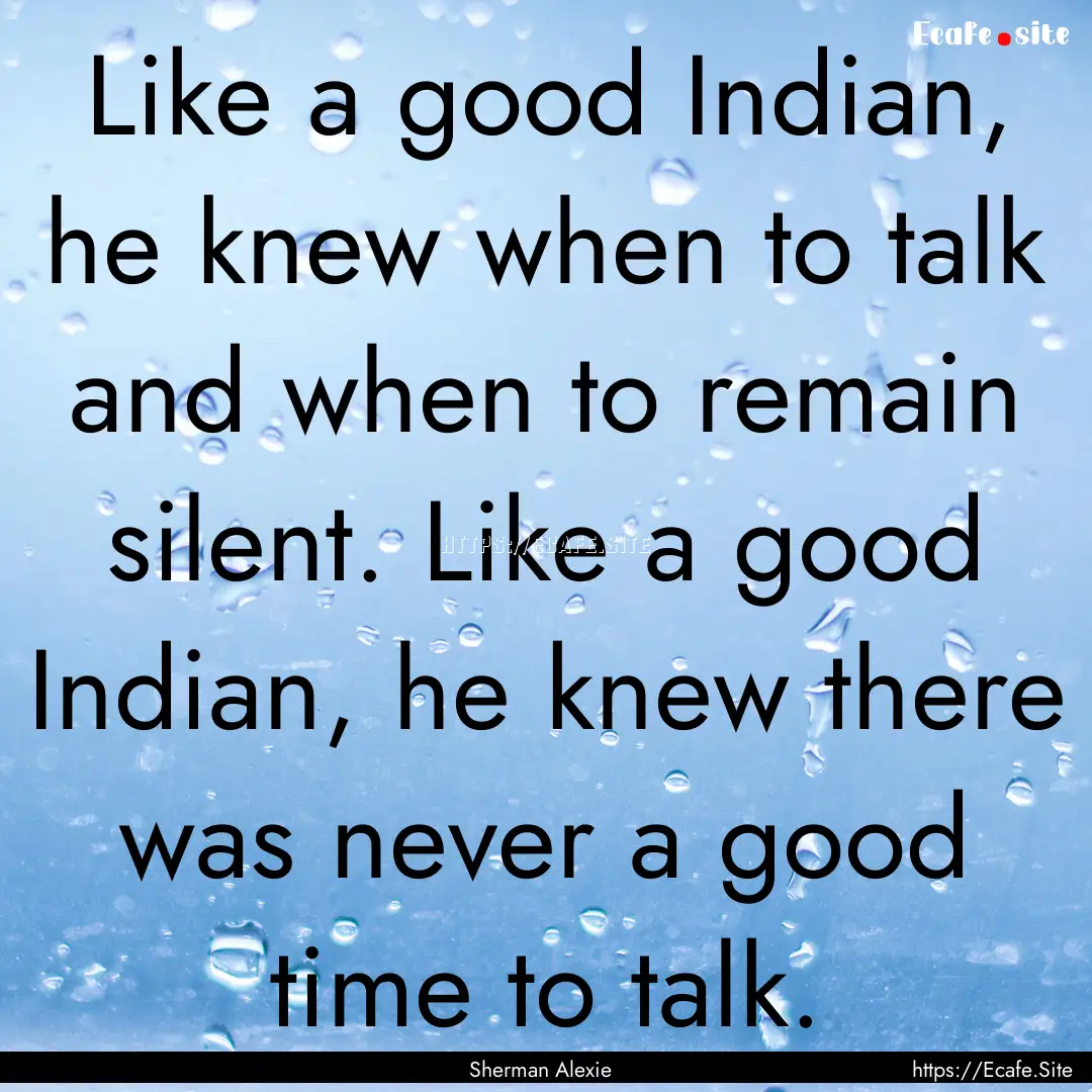 Like a good Indian, he knew when to talk.... : Quote by Sherman Alexie