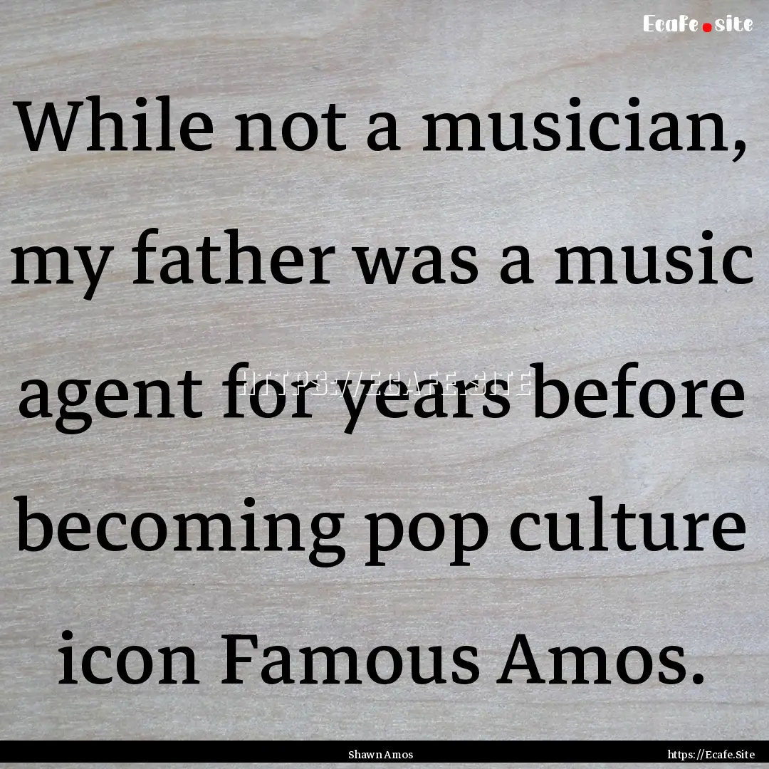 While not a musician, my father was a music.... : Quote by Shawn Amos