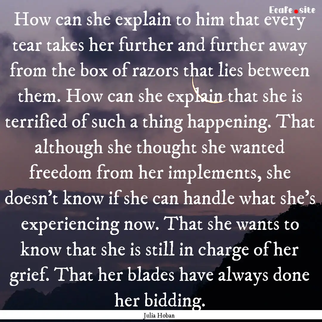 How can she explain to him that every tear.... : Quote by Julia Hoban