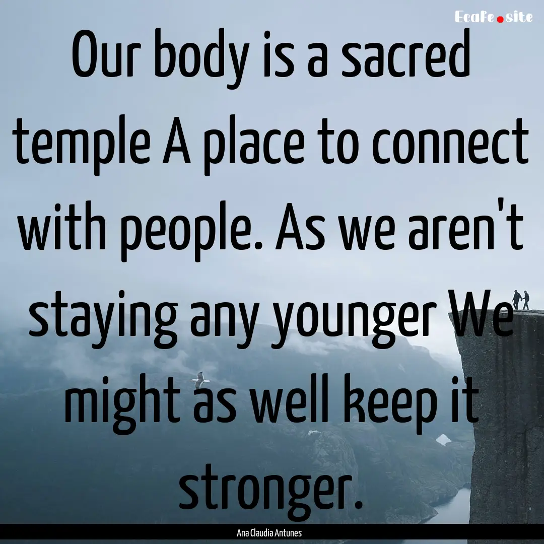 Our body is a sacred temple A place to connect.... : Quote by Ana Claudia Antunes