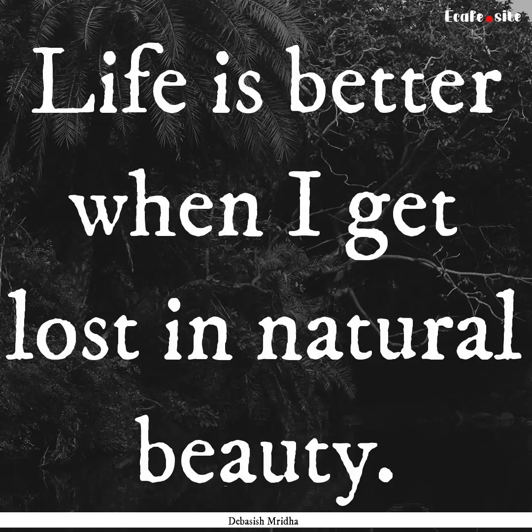 Life is better when I get lost in natural.... : Quote by Debasish Mridha