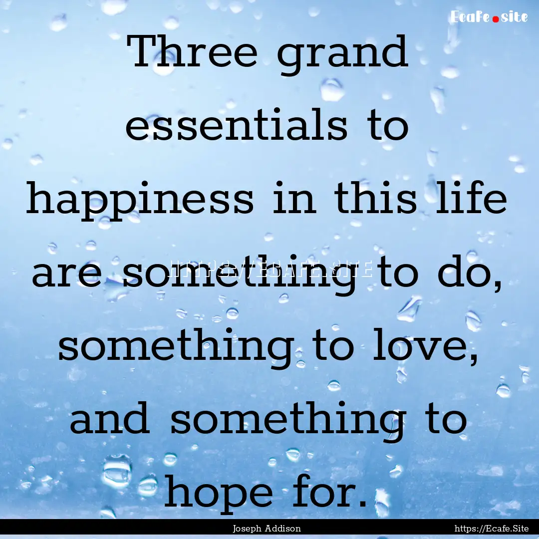 Three grand essentials to happiness in this.... : Quote by Joseph Addison