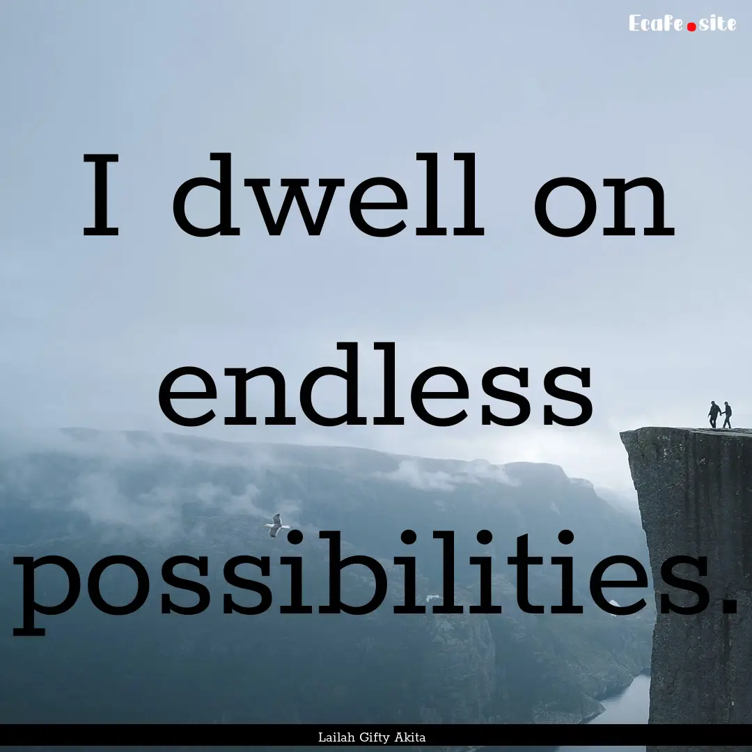 I dwell on endless possibilities. : Quote by Lailah Gifty Akita