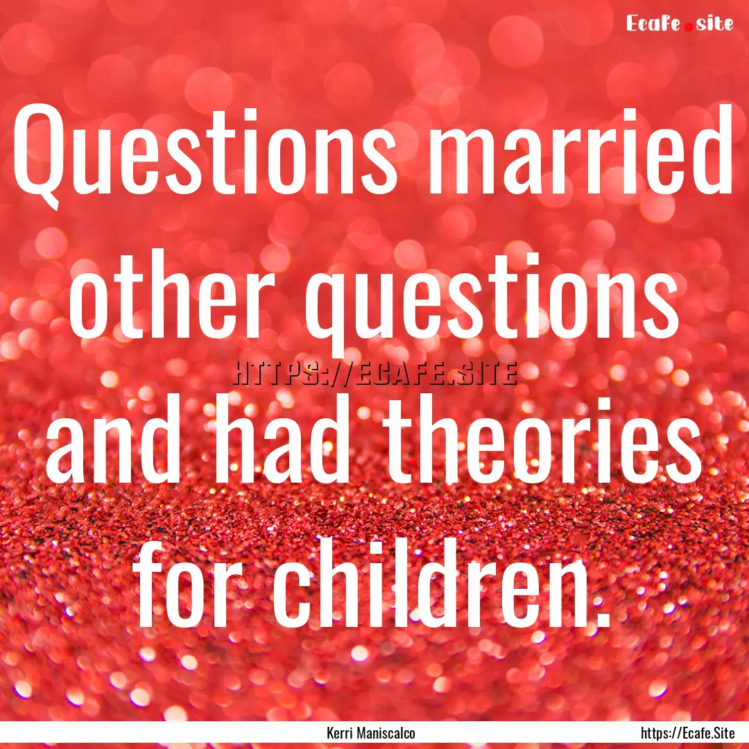 Questions married other questions and had.... : Quote by Kerri Maniscalco