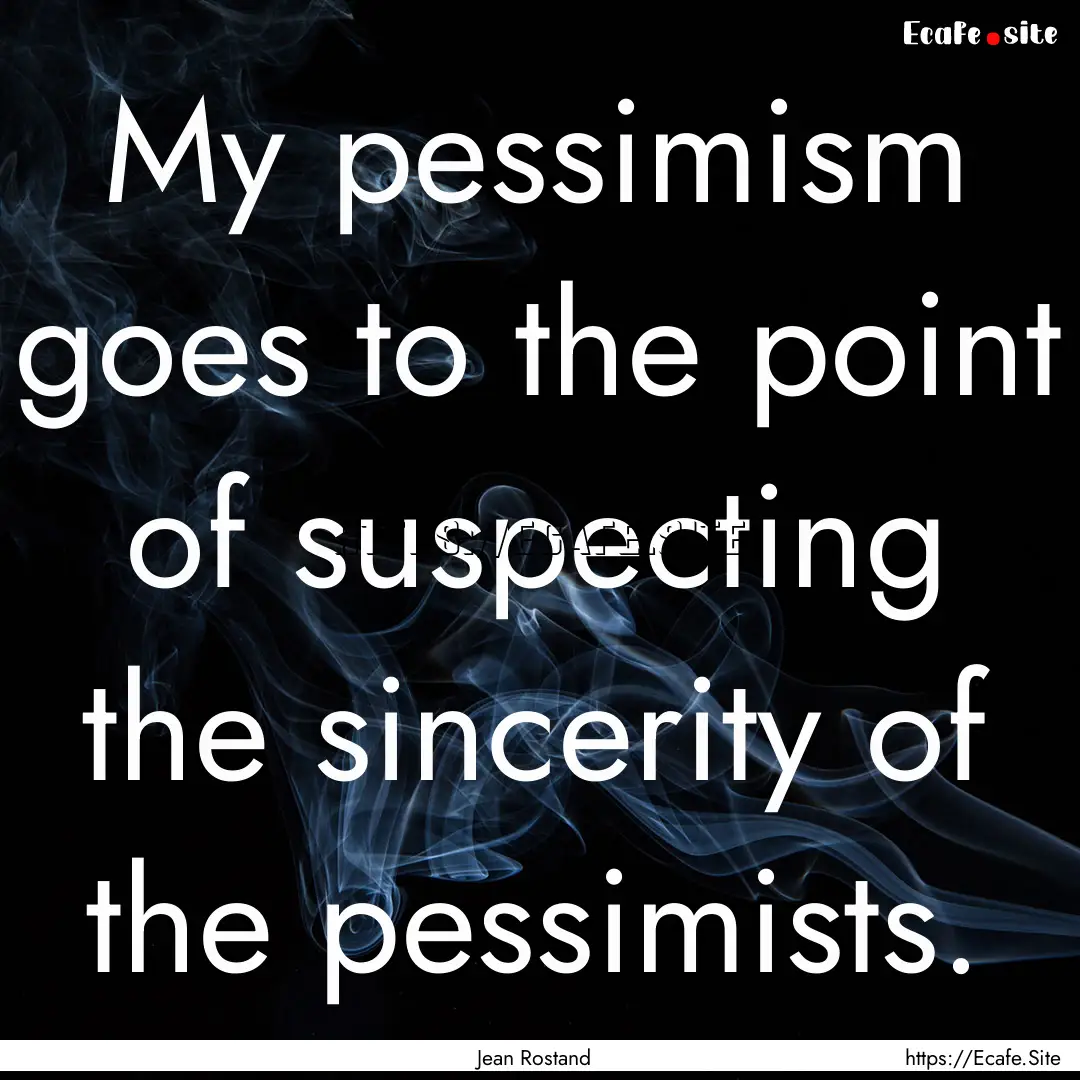 My pessimism goes to the point of suspecting.... : Quote by Jean Rostand