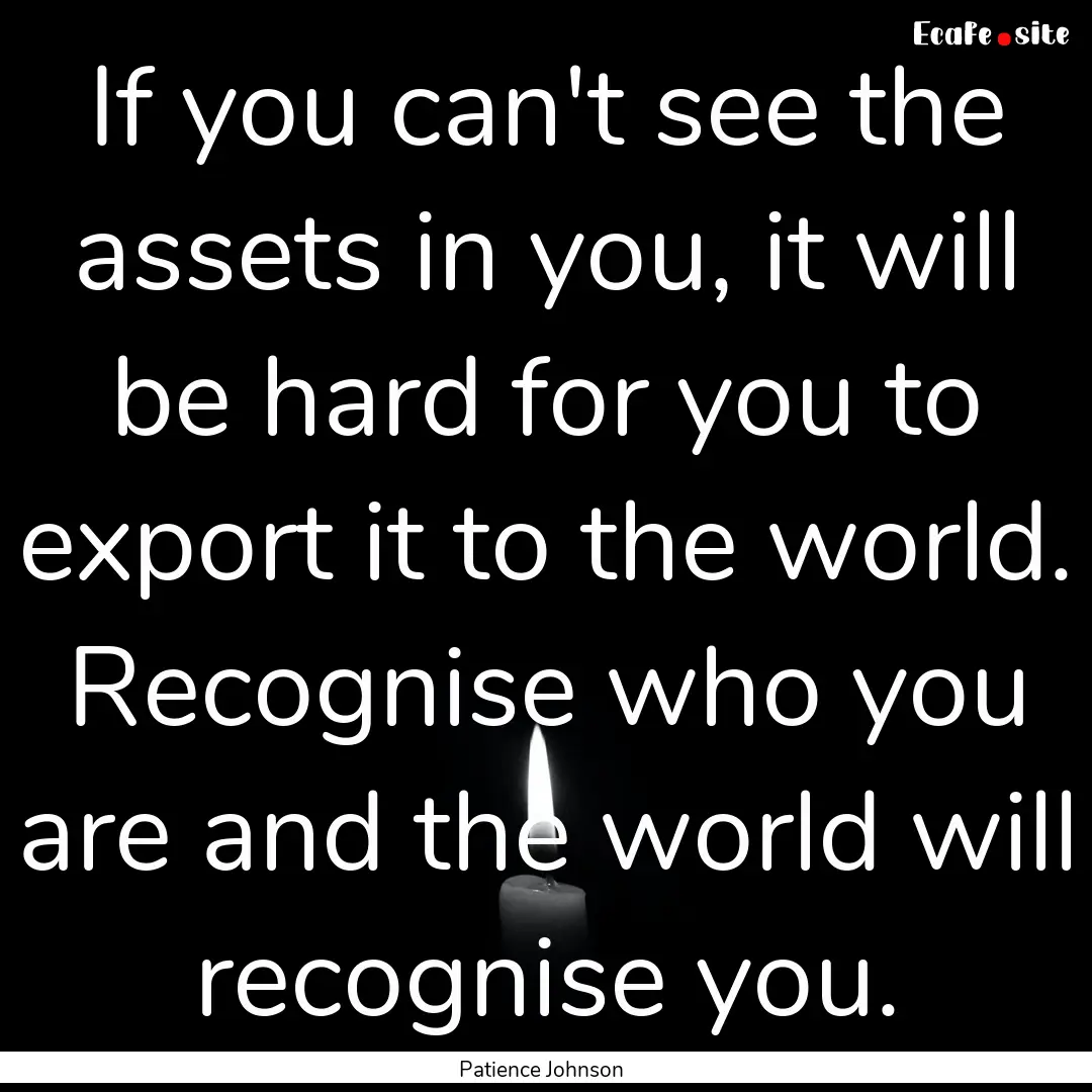 If you can't see the assets in you, it will.... : Quote by Patience Johnson