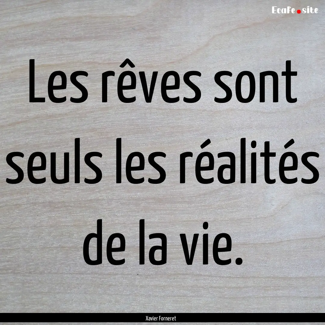 Les rêves sont seuls les réalités de la.... : Quote by Xavier Forneret