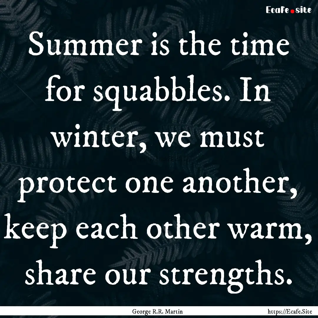 Summer is the time for squabbles. In winter,.... : Quote by George R.R. Martin