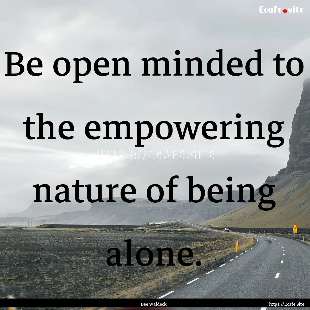 Be open minded to the empowering nature of.... : Quote by Dee Waldeck