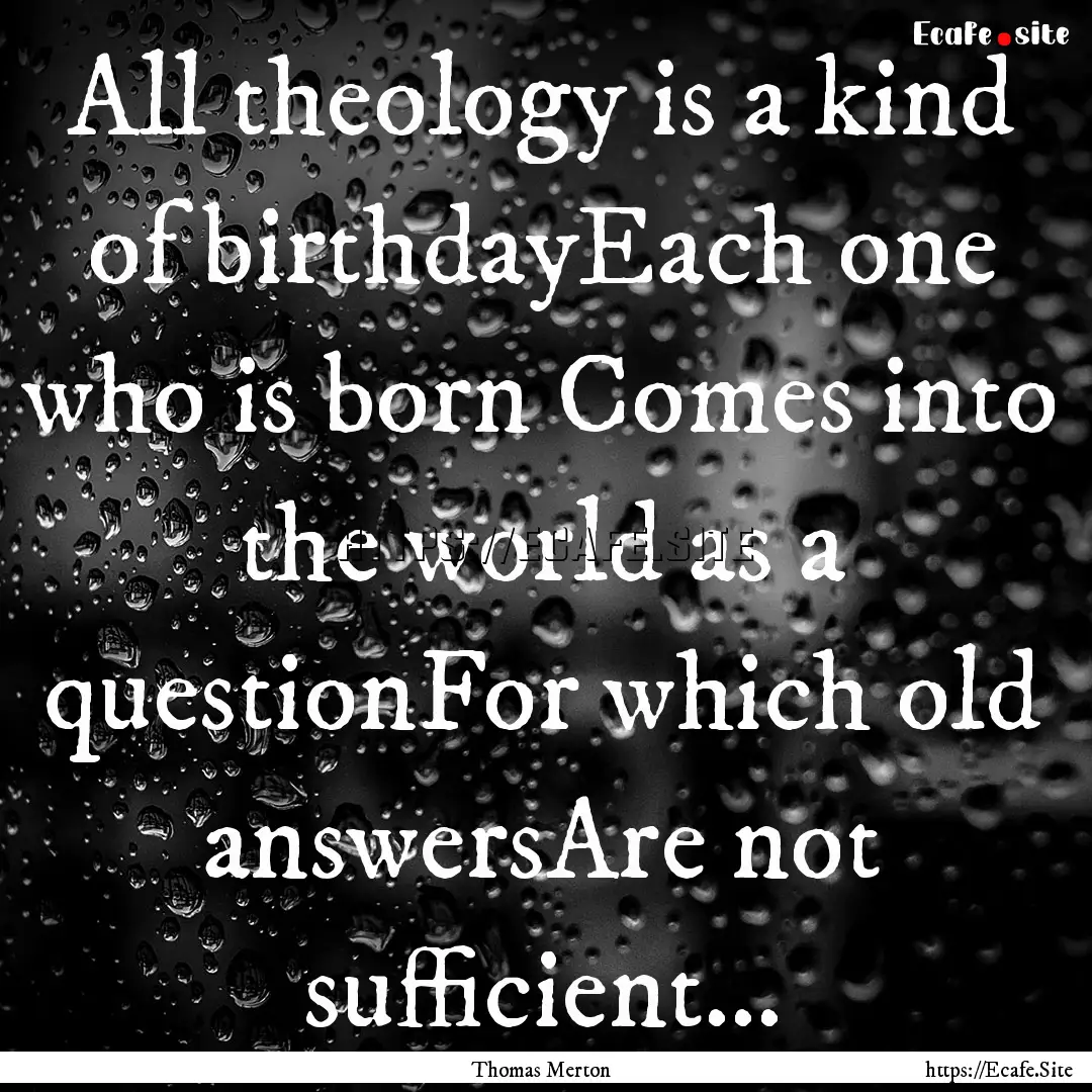 All theology is a kind of birthdayEach one.... : Quote by Thomas Merton