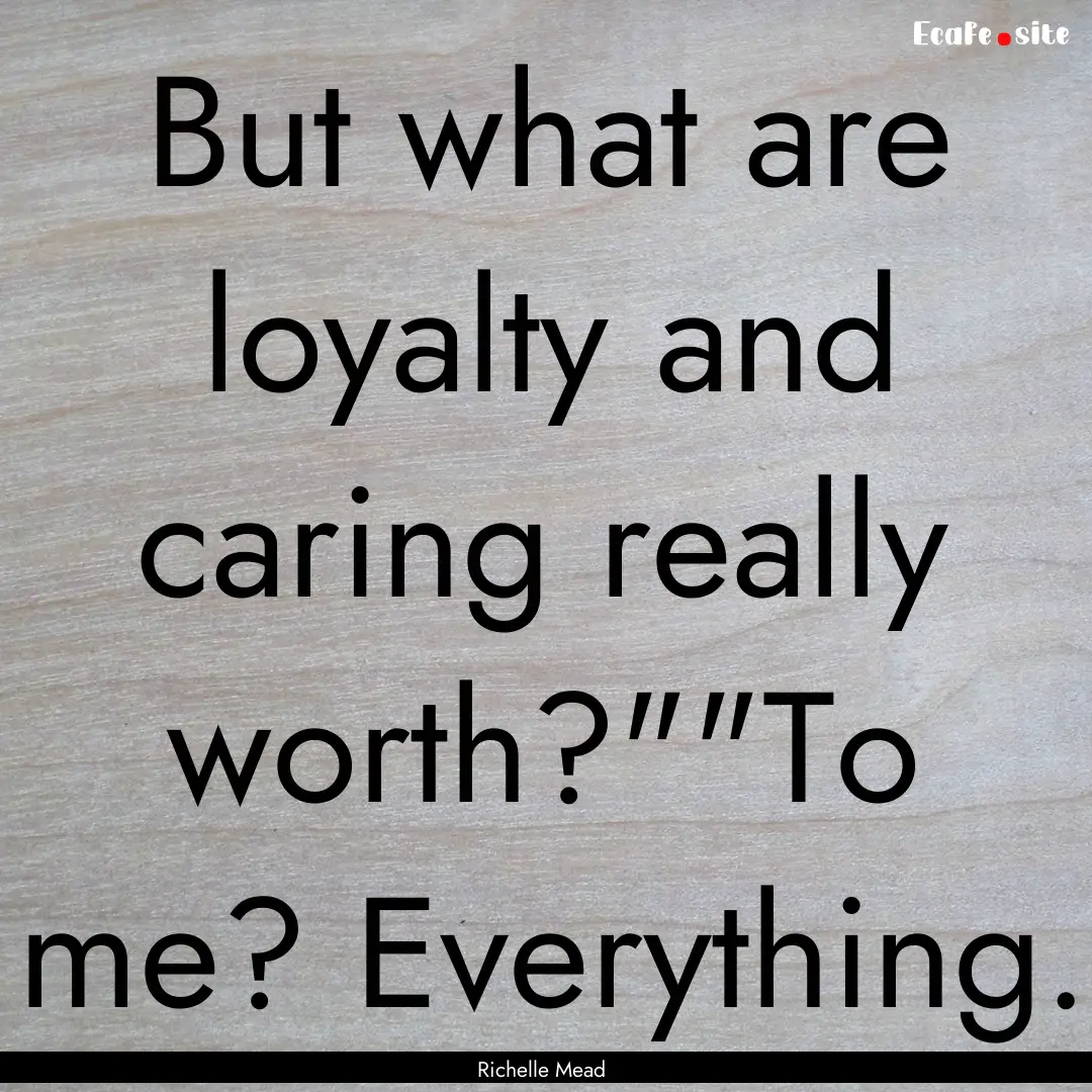 But what are loyalty and caring really worth?