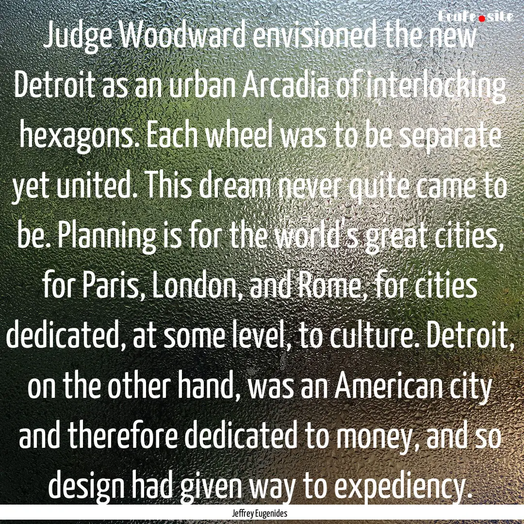 Judge Woodward envisioned the new Detroit.... : Quote by Jeffrey Eugenides