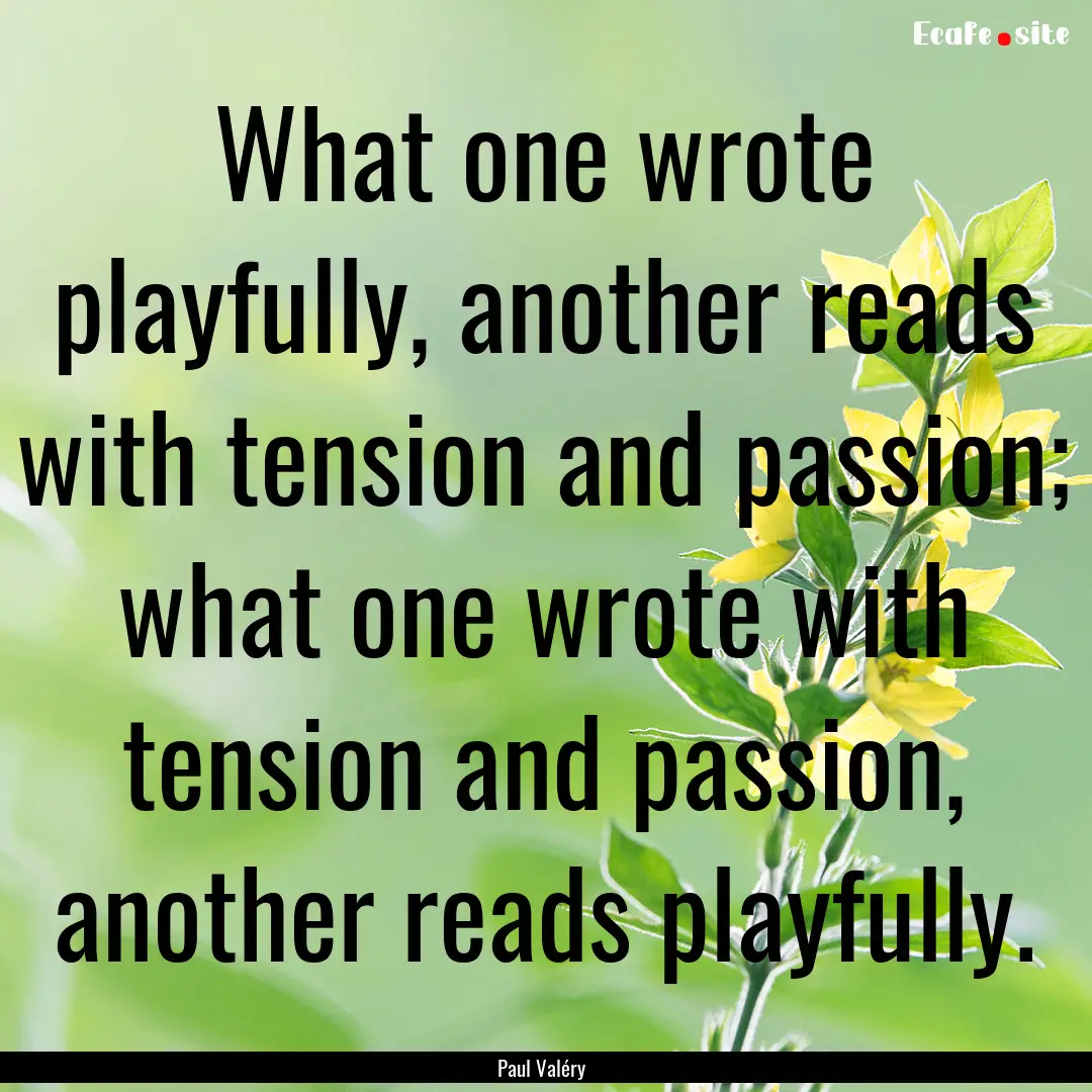 What one wrote playfully, another reads with.... : Quote by Paul Valéry