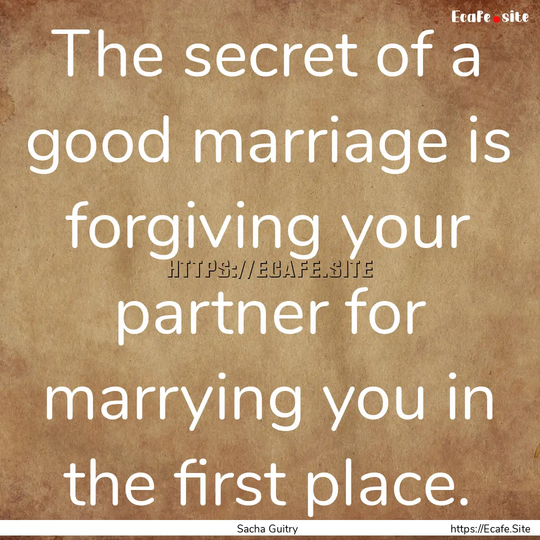 The secret of a good marriage is forgiving.... : Quote by Sacha Guitry