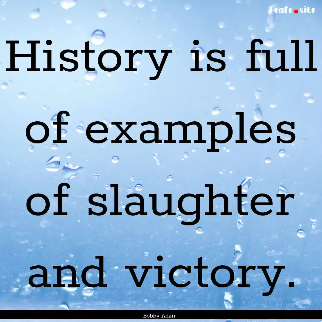 History is full of examples of slaughter.... : Quote by Bobby Adair