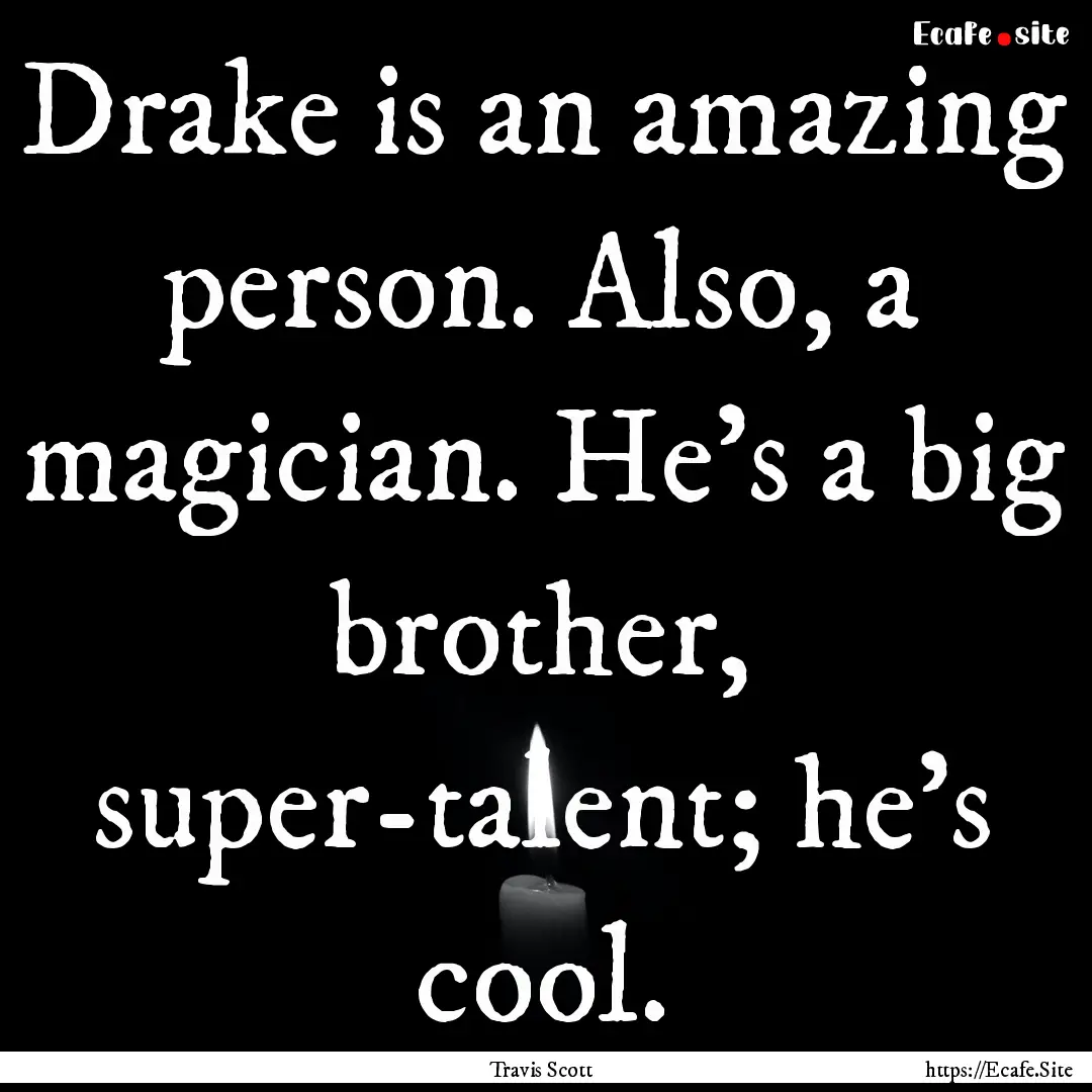 Drake is an amazing person. Also, a magician..... : Quote by Travis Scott