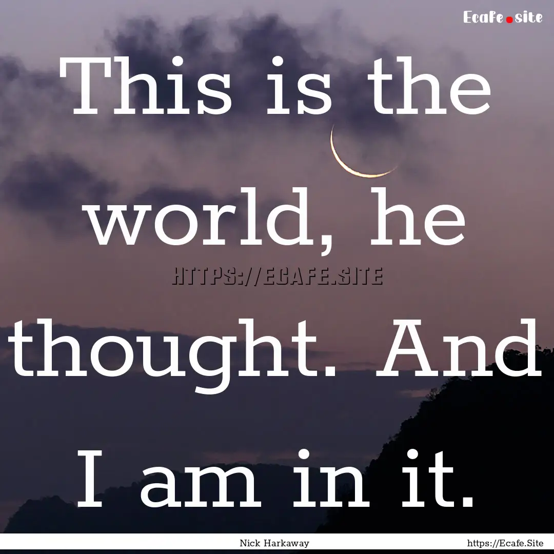 This is the world, he thought. And I am in.... : Quote by Nick Harkaway