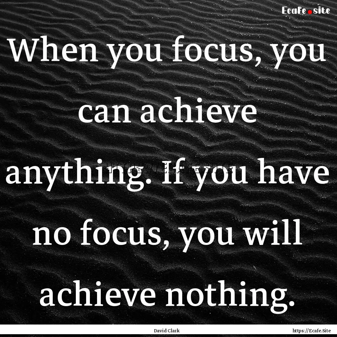 When you focus, you can achieve anything..... : Quote by David Clark