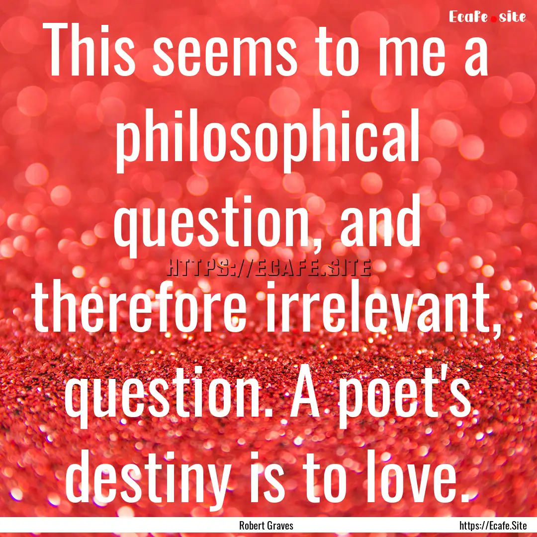 This seems to me a philosophical question,.... : Quote by Robert Graves