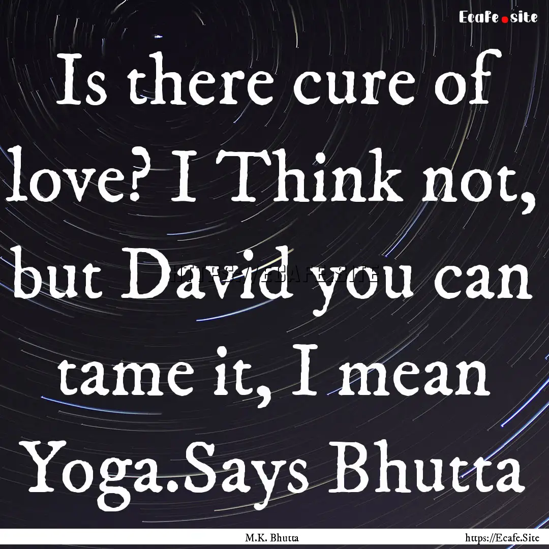 Is there cure of love? I Think not, but David.... : Quote by M.K. Bhutta