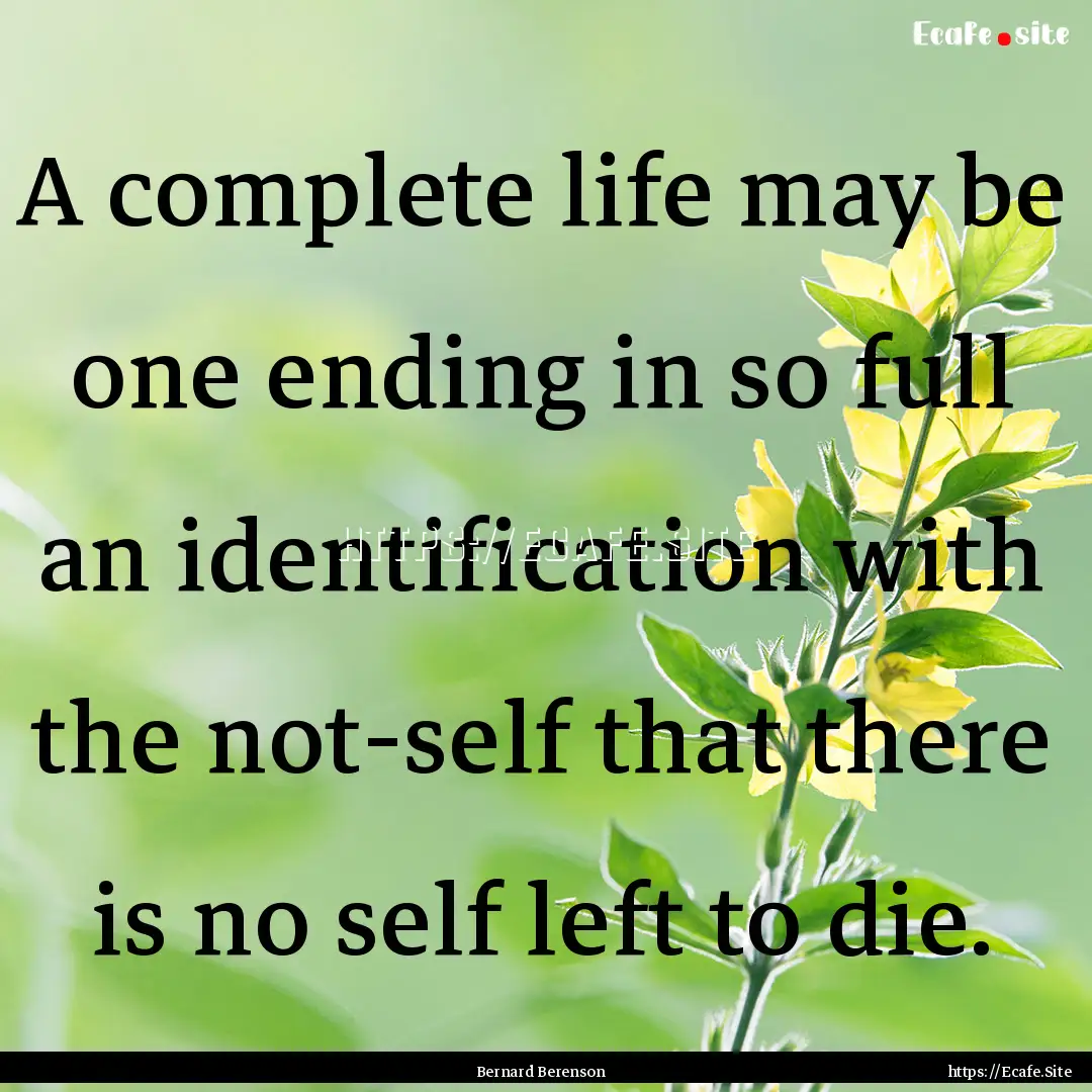 A complete life may be one ending in so full.... : Quote by Bernard Berenson