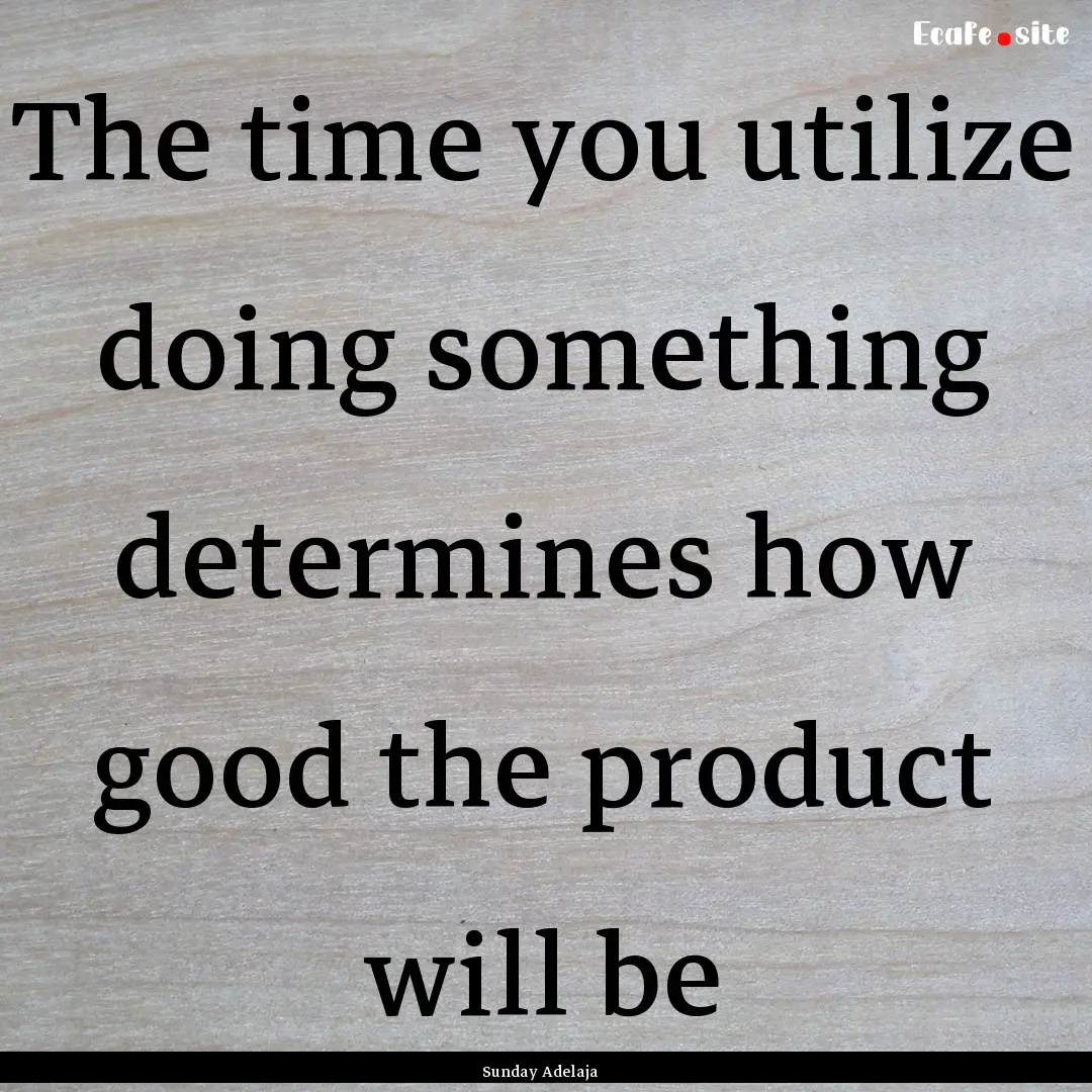 The time you utilize doing something determines.... : Quote by Sunday Adelaja