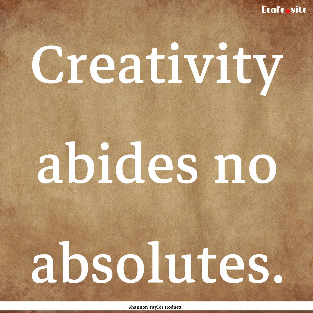 Creativity abides no absolutes. : Quote by Shannon Taylor Hodnett