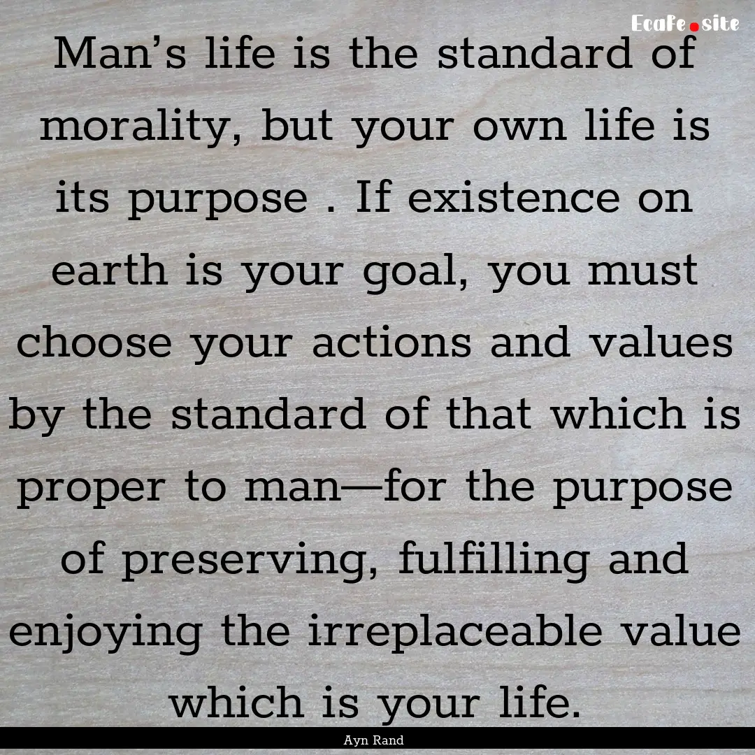 Man’s life is the standard of morality,.... : Quote by Ayn Rand