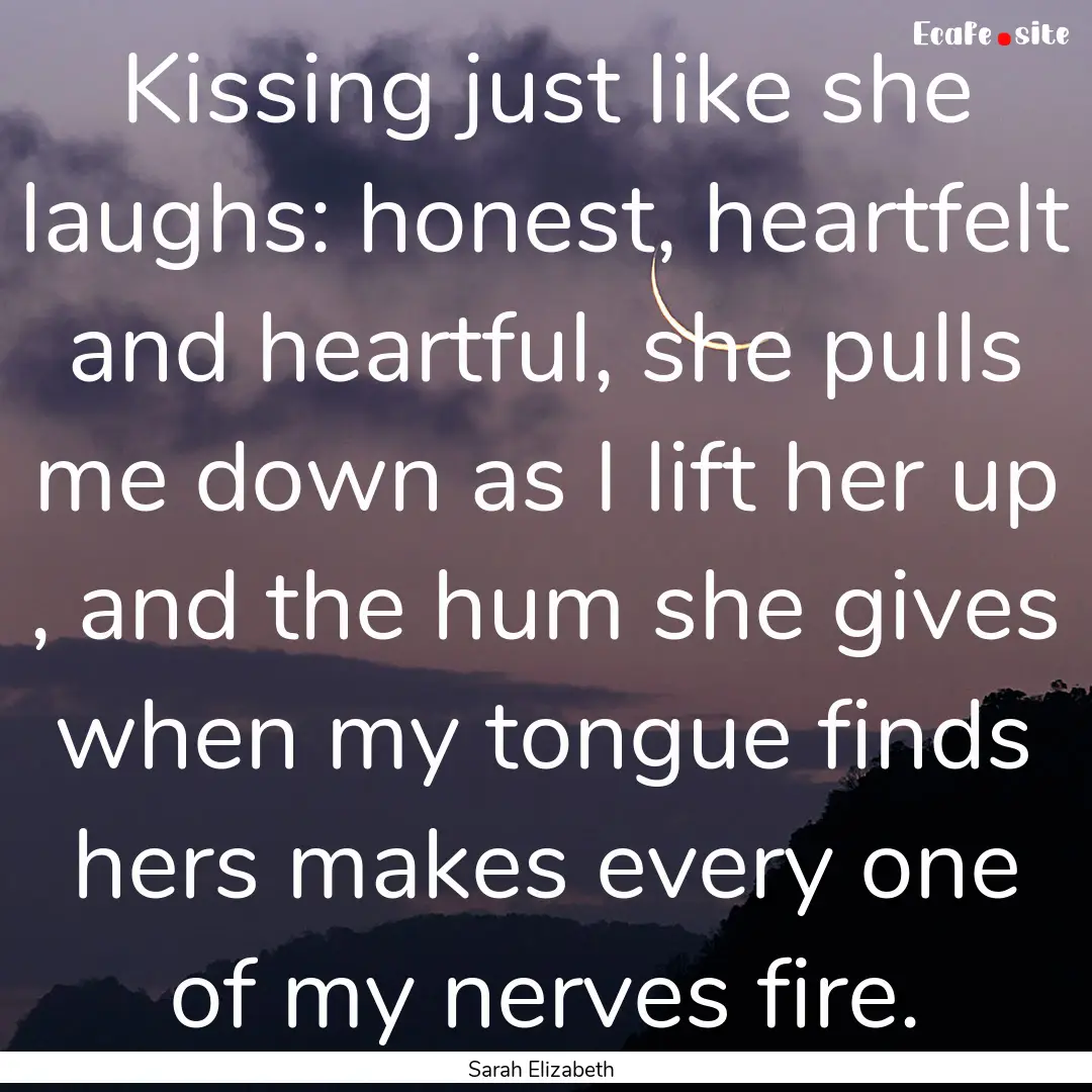 Kissing just like she laughs: honest, heartfelt.... : Quote by Sarah Elizabeth