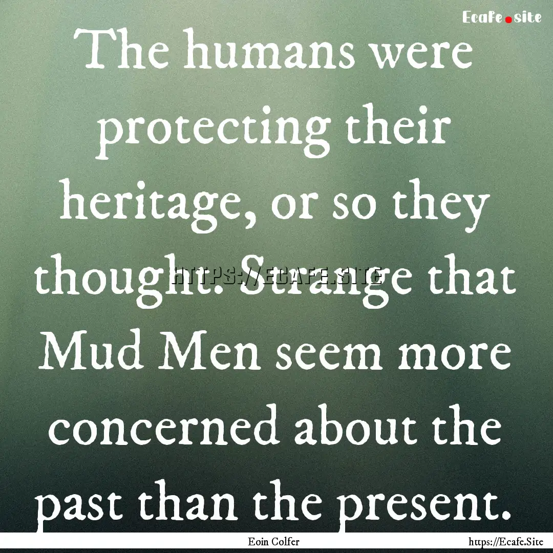 The humans were protecting their heritage,.... : Quote by Eoin Colfer