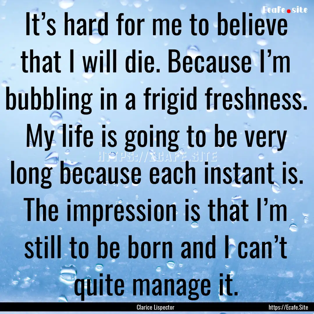 It’s hard for me to believe that I will.... : Quote by Clarice Lispector