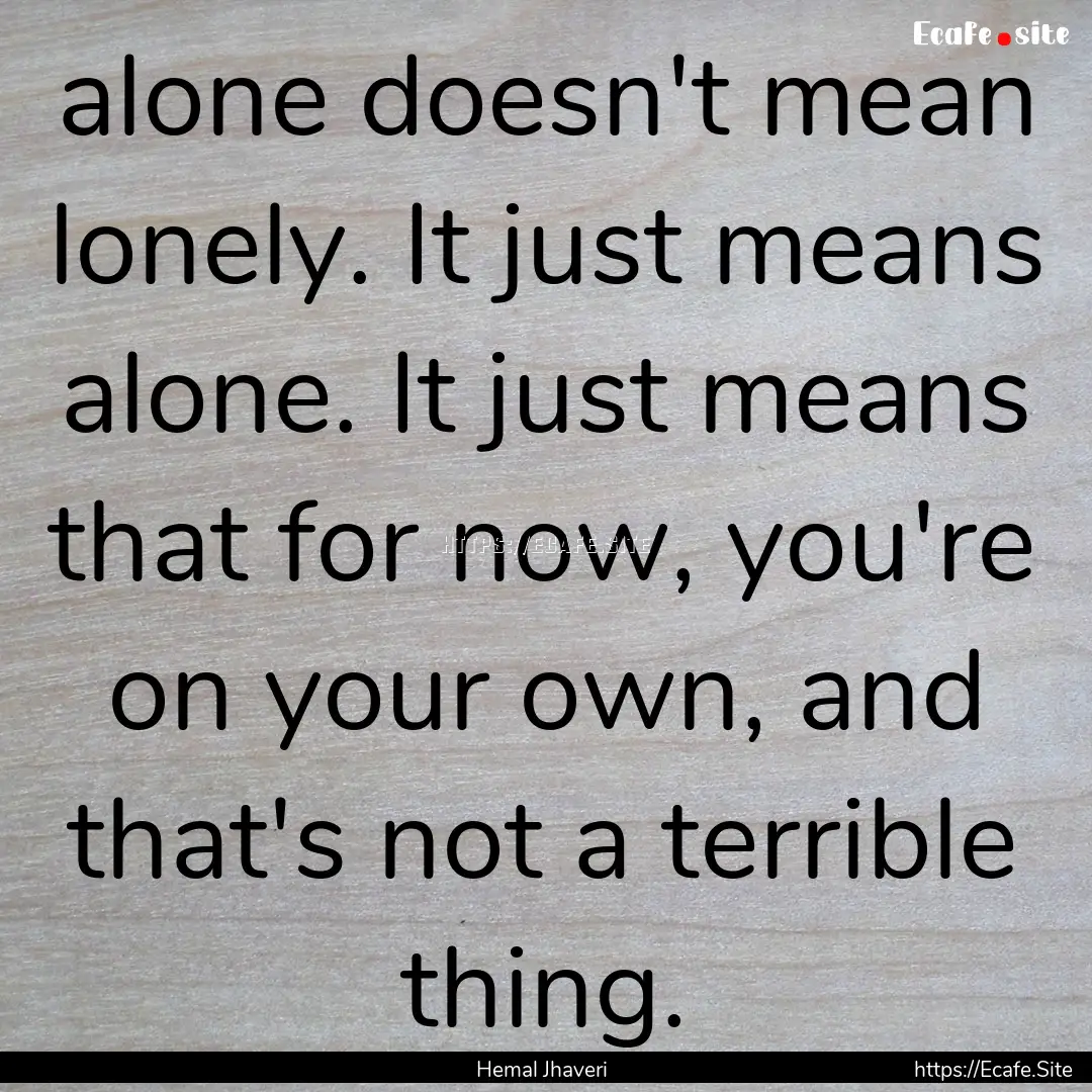 alone doesn't mean lonely. It just means.... : Quote by Hemal Jhaveri