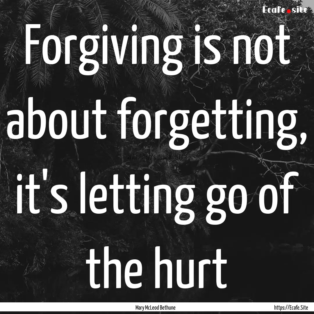 Forgiving is not about forgetting, it's letting.... : Quote by Mary McLeod Bethune