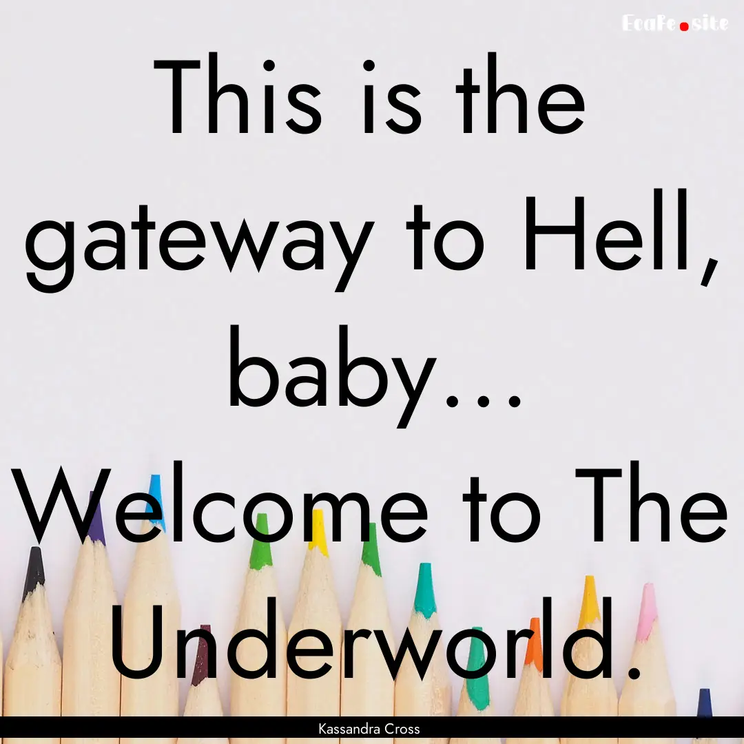 This is the gateway to Hell, baby… Welcome.... : Quote by Kassandra Cross