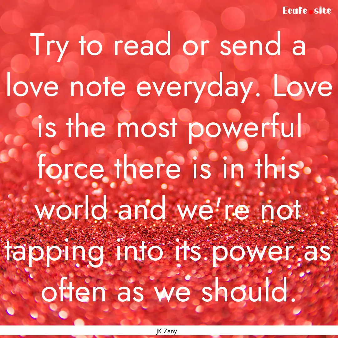 Try to read or send a love note everyday..... : Quote by JK Zany