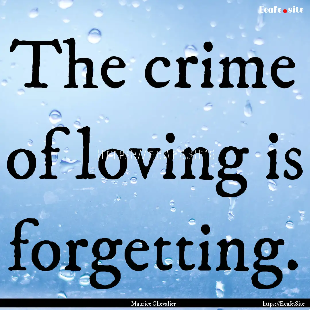 The crime of loving is forgetting. : Quote by Maurice Chevalier