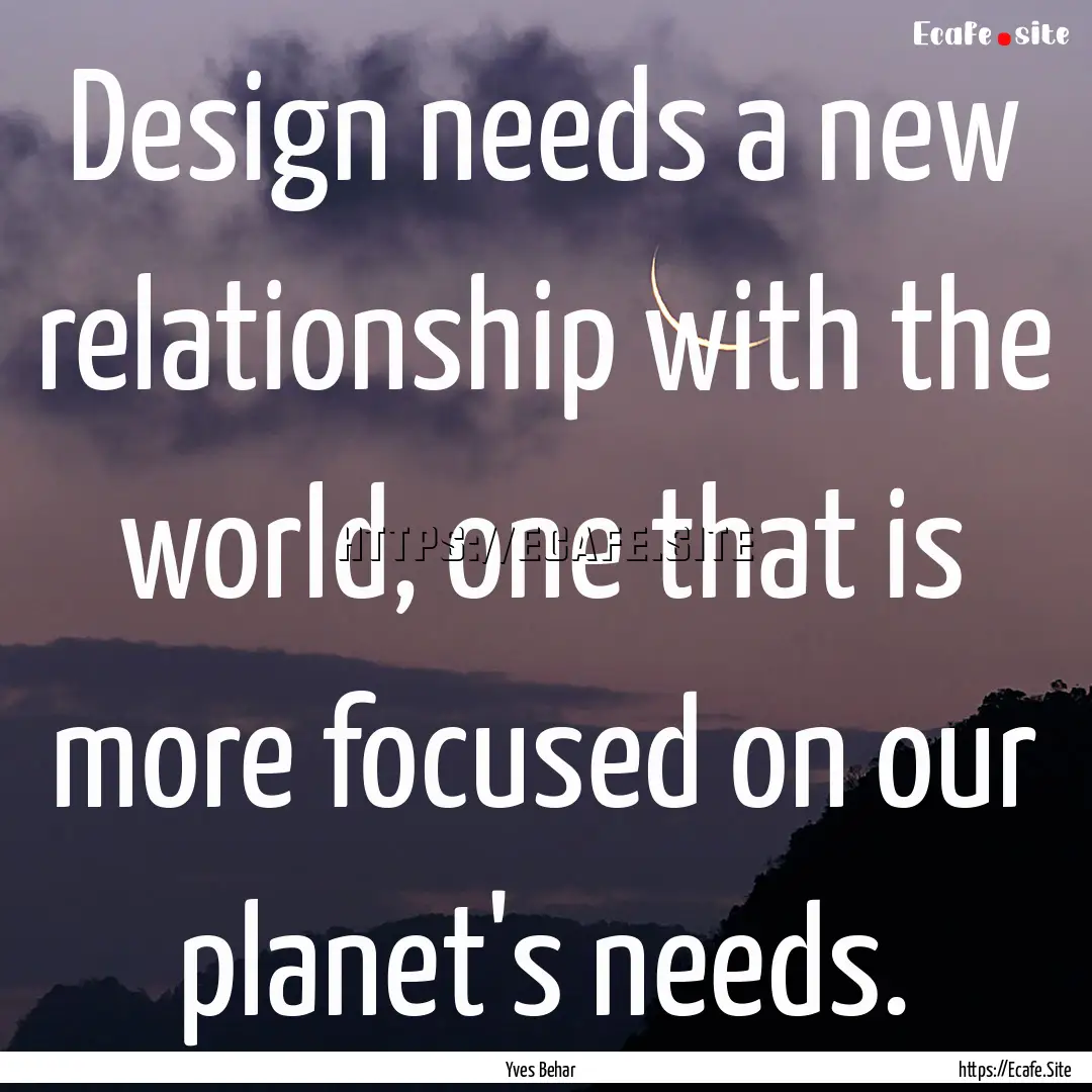 Design needs a new relationship with the.... : Quote by Yves Behar