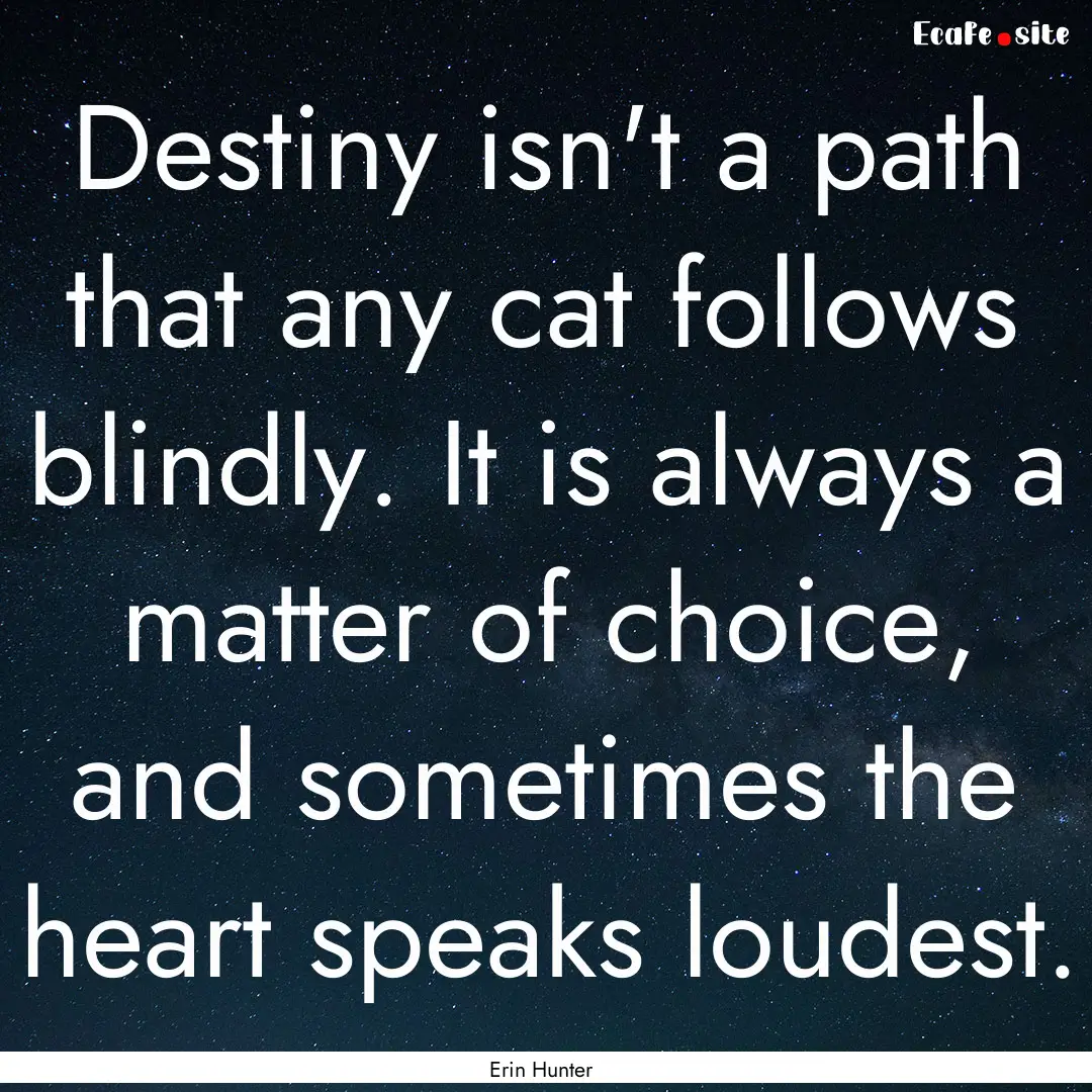 Destiny isn't a path that any cat follows.... : Quote by Erin Hunter