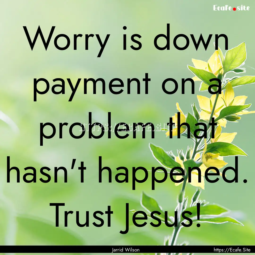 Worry is down payment on a problem that hasn't.... : Quote by Jarrid Wilson